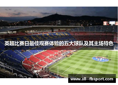 英超比赛日最佳观赛体验的五大球队及其主场特色