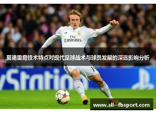 莫德里奇技术特点对现代足球战术与球员发展的深远影响分析
