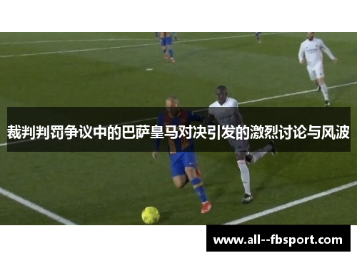 裁判判罚争议中的巴萨皇马对决引发的激烈讨论与风波