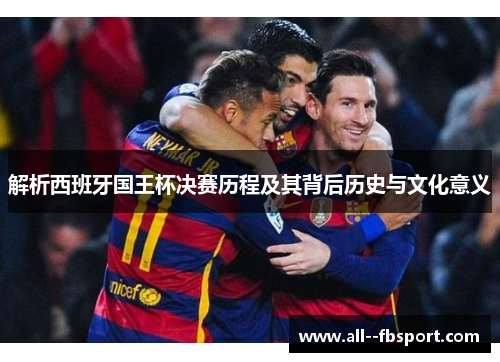 解析西班牙国王杯决赛历程及其背后历史与文化意义