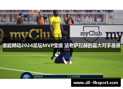 谁能撼动2024足坛MVP宝座 法老萨拉赫的最大对手是谁