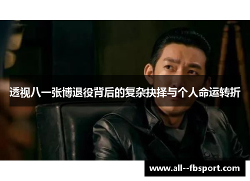 透视八一张博退役背后的复杂抉择与个人命运转折