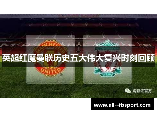 英超红魔曼联历史五大伟大复兴时刻回顾