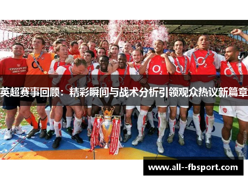 英超赛事回顾：精彩瞬间与战术分析引领观众热议新篇章