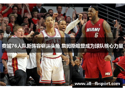 费城76人队新阵容崭露头角 詹姆斯哈登成为球队核心力量