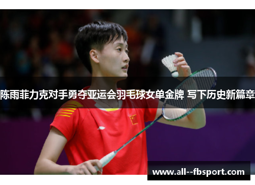 陈雨菲力克对手勇夺亚运会羽毛球女单金牌 写下历史新篇章