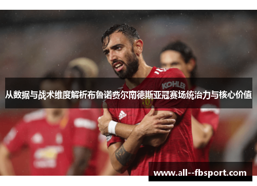 从数据与战术维度解析布鲁诺费尔南德斯亚冠赛场统治力与核心价值
