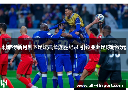 利雅得新月创下足坛最长连胜纪录 引领亚洲足球新纪元 利雅得新月创下足坛最长连胜纪录 引领亚洲足球新纪元
