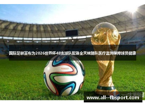国际足联宣布为2026世界杯48支球队配备全天候随队医疗监测保障球员健康