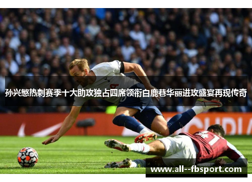 孙兴慜热刺赛季十大助攻独占四席领衔白鹿巷华丽进攻盛宴再现传奇 孙兴慜热刺赛季十大助攻独占四席领衔白鹿巷华丽进攻盛宴再现传奇