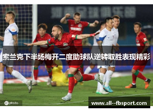 索兰克下半场梅开二度助球队逆转取胜表现精彩