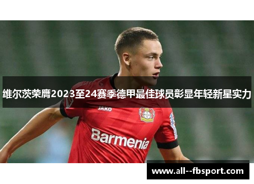 维尔茨荣膺2023至24赛季德甲最佳球员彰显年轻新星实力