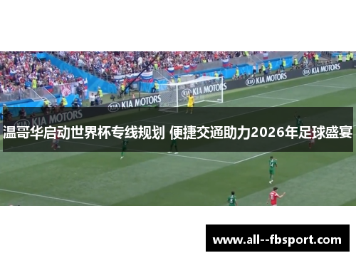 温哥华启动世界杯专线规划 便捷交通助力2026年足球盛宴 温哥华启动世界杯专线规划 便捷交通助力2026年足球盛宴